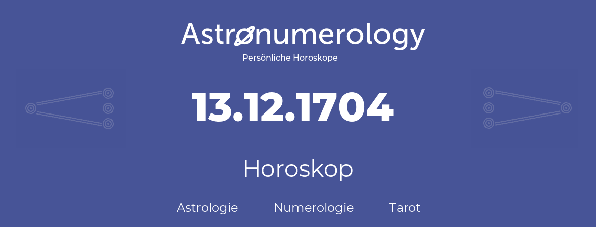 Horoskop für Geburtstag (geborener Tag): 13.12.1704 (der 13. Dezember 1704)