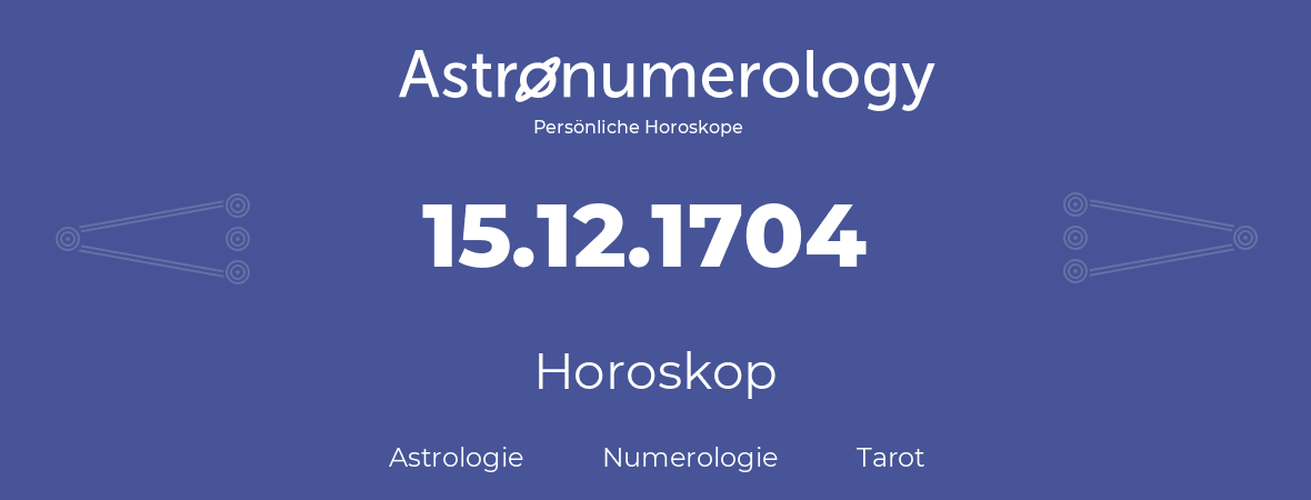 Horoskop für Geburtstag (geborener Tag): 15.12.1704 (der 15. Dezember 1704)