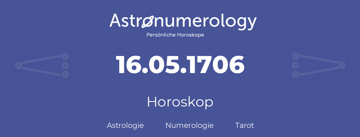 Horoskop für Geburtstag (geborener Tag): 16.05.1706 (der 16. Mai 1706)