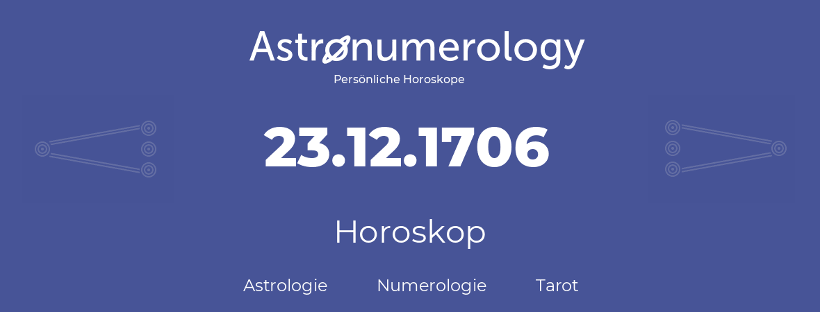 Horoskop für Geburtstag (geborener Tag): 23.12.1706 (der 23. Dezember 1706)
