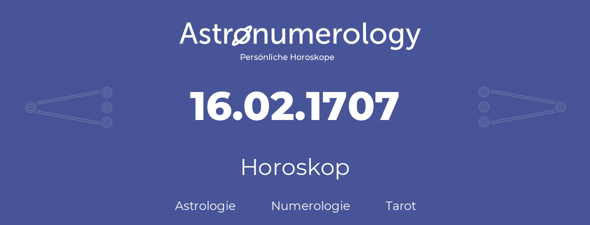 Horoskop für Geburtstag (geborener Tag): 16.02.1707 (der 16. Februar 1707)