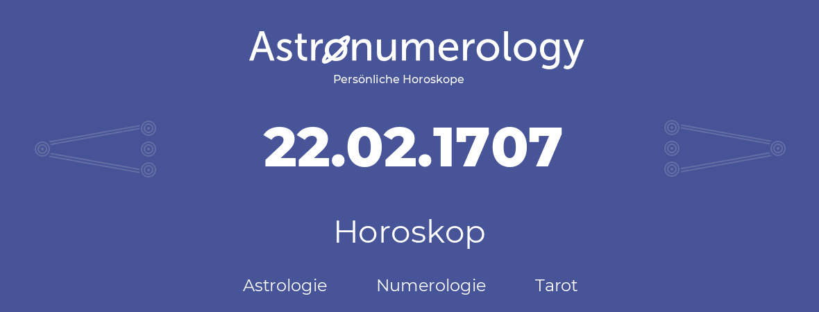 Horoskop für Geburtstag (geborener Tag): 22.02.1707 (der 22. Februar 1707)