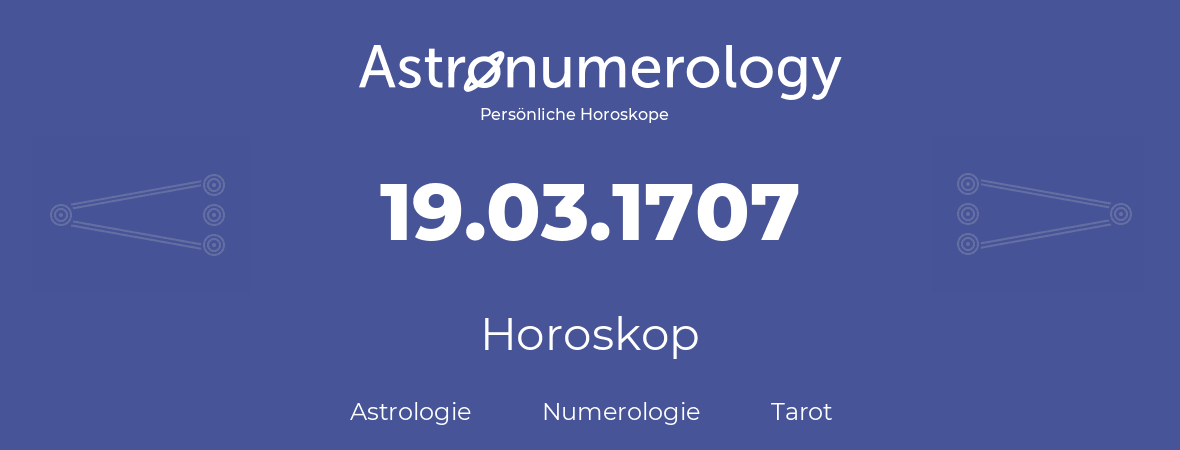 Horoskop für Geburtstag (geborener Tag): 19.03.1707 (der 19. Marz 1707)