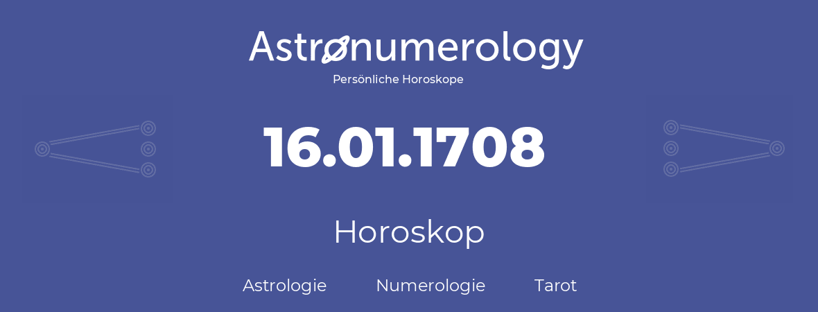 Horoskop für Geburtstag (geborener Tag): 16.01.1708 (der 16. Januar 1708)