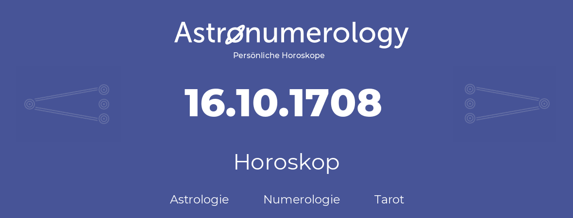 Horoskop für Geburtstag (geborener Tag): 16.10.1708 (der 16. Oktober 1708)