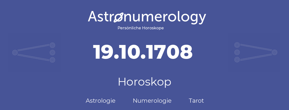 Horoskop für Geburtstag (geborener Tag): 19.10.1708 (der 19. Oktober 1708)