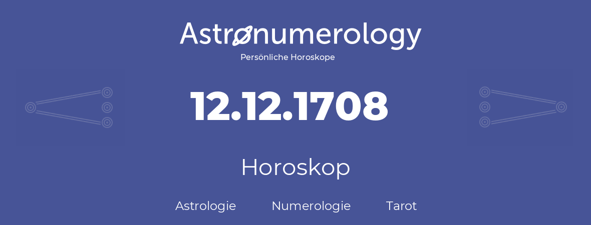 Horoskop für Geburtstag (geborener Tag): 12.12.1708 (der 12. Dezember 1708)