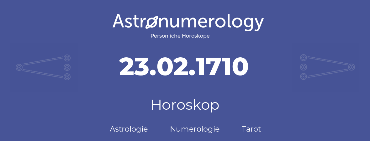 Horoskop für Geburtstag (geborener Tag): 23.02.1710 (der 23. Februar 1710)