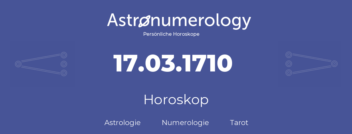 Horoskop für Geburtstag (geborener Tag): 17.03.1710 (der 17. Marz 1710)
