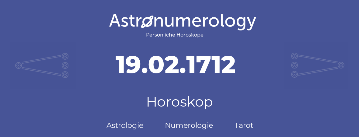 Horoskop für Geburtstag (geborener Tag): 19.02.1712 (der 19. Februar 1712)