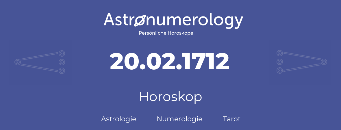 Horoskop für Geburtstag (geborener Tag): 20.02.1712 (der 20. Februar 1712)