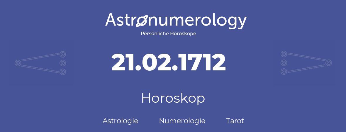 Horoskop für Geburtstag (geborener Tag): 21.02.1712 (der 21. Februar 1712)