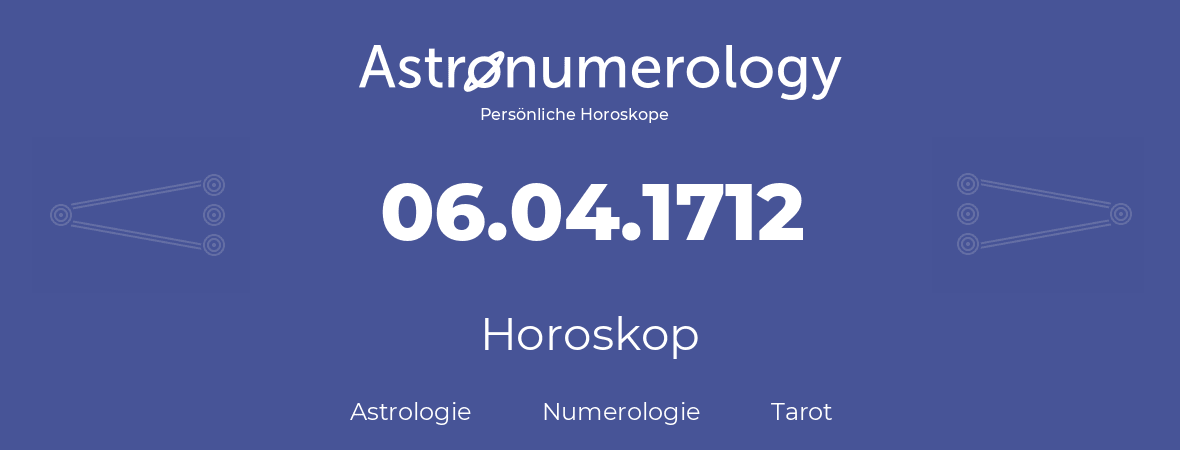 Horoskop für Geburtstag (geborener Tag): 06.04.1712 (der 6. April 1712)