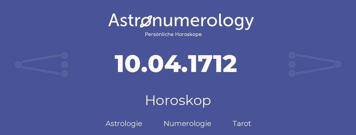 Horoskop für Geburtstag (geborener Tag): 10.04.1712 (der 10. April 1712)
