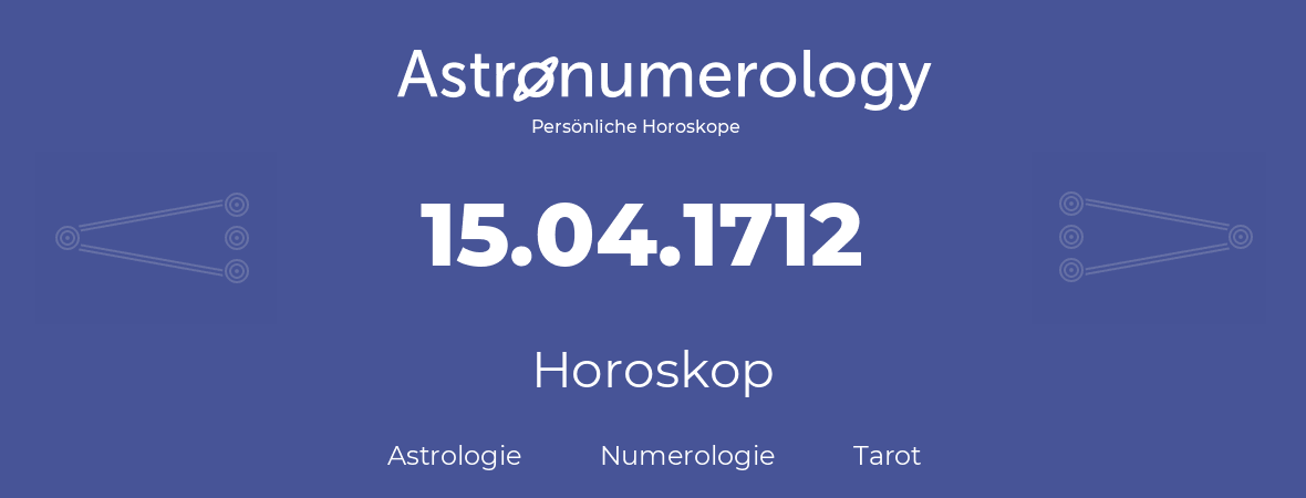 Horoskop für Geburtstag (geborener Tag): 15.04.1712 (der 15. April 1712)