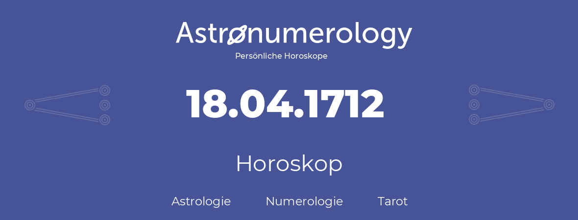 Horoskop für Geburtstag (geborener Tag): 18.04.1712 (der 18. April 1712)