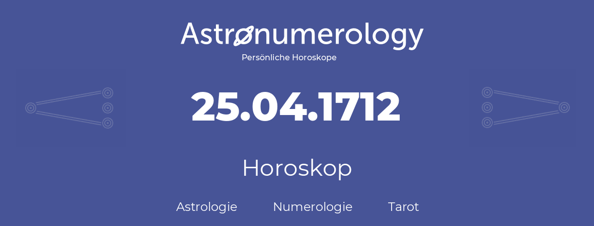 Horoskop für Geburtstag (geborener Tag): 25.04.1712 (der 25. April 1712)