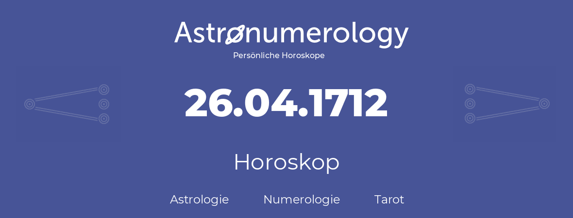 Horoskop für Geburtstag (geborener Tag): 26.04.1712 (der 26. April 1712)