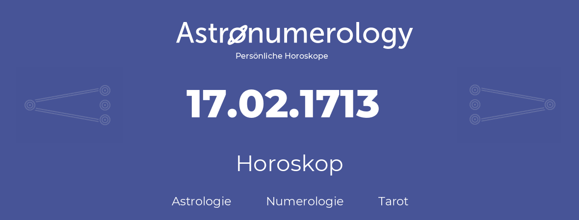 Horoskop für Geburtstag (geborener Tag): 17.02.1713 (der 17. Februar 1713)