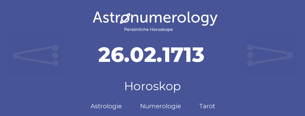 Horoskop für Geburtstag (geborener Tag): 26.02.1713 (der 26. Februar 1713)