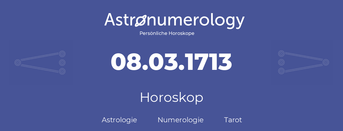 Horoskop für Geburtstag (geborener Tag): 08.03.1713 (der 08. Marz 1713)