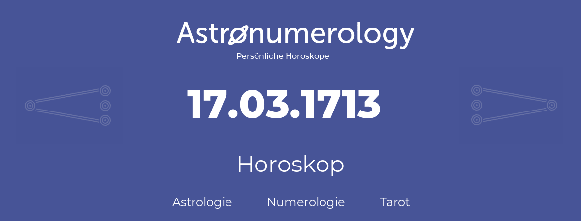 Horoskop für Geburtstag (geborener Tag): 17.03.1713 (der 17. Marz 1713)
