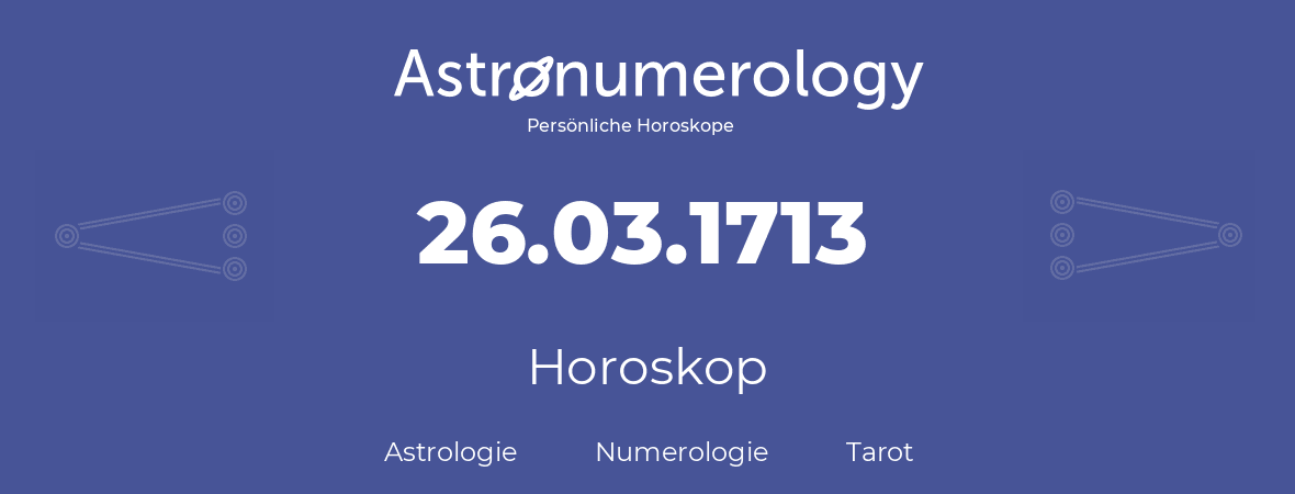 Horoskop für Geburtstag (geborener Tag): 26.03.1713 (der 26. Marz 1713)
