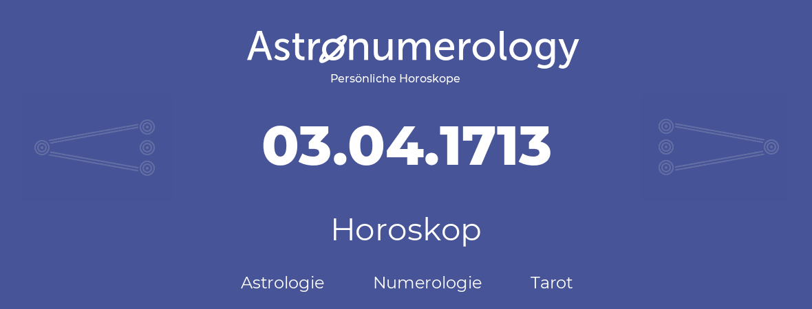 Horoskop für Geburtstag (geborener Tag): 03.04.1713 (der 03. April 1713)