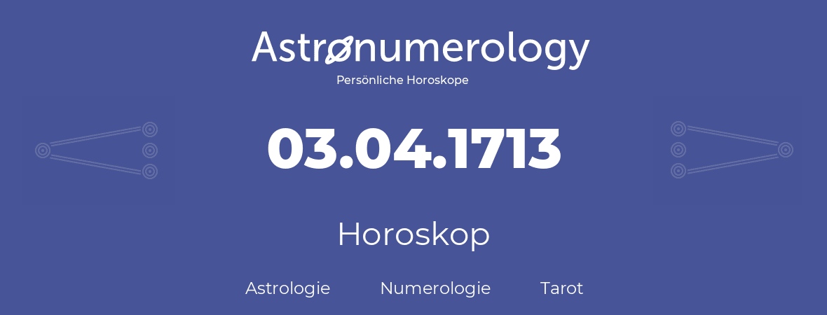 Horoskop für Geburtstag (geborener Tag): 03.04.1713 (der 3. April 1713)