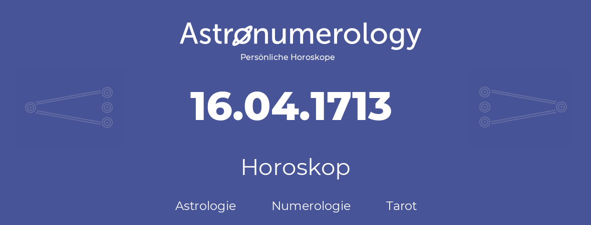 Horoskop für Geburtstag (geborener Tag): 16.04.1713 (der 16. April 1713)