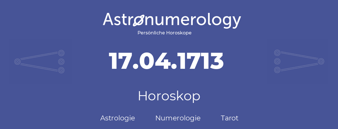 Horoskop für Geburtstag (geborener Tag): 17.04.1713 (der 17. April 1713)