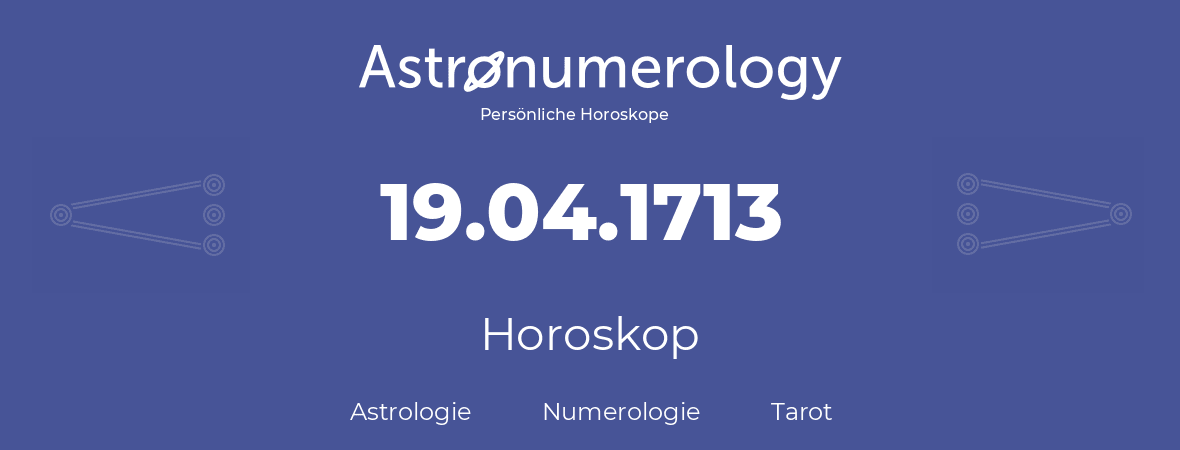 Horoskop für Geburtstag (geborener Tag): 19.04.1713 (der 19. April 1713)