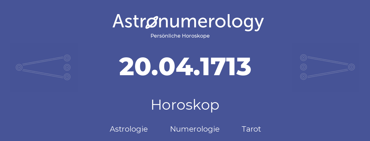 Horoskop für Geburtstag (geborener Tag): 20.04.1713 (der 20. April 1713)