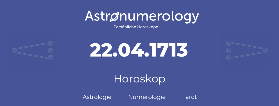 Horoskop für Geburtstag (geborener Tag): 22.04.1713 (der 22. April 1713)