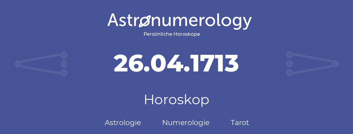 Horoskop für Geburtstag (geborener Tag): 26.04.1713 (der 26. April 1713)