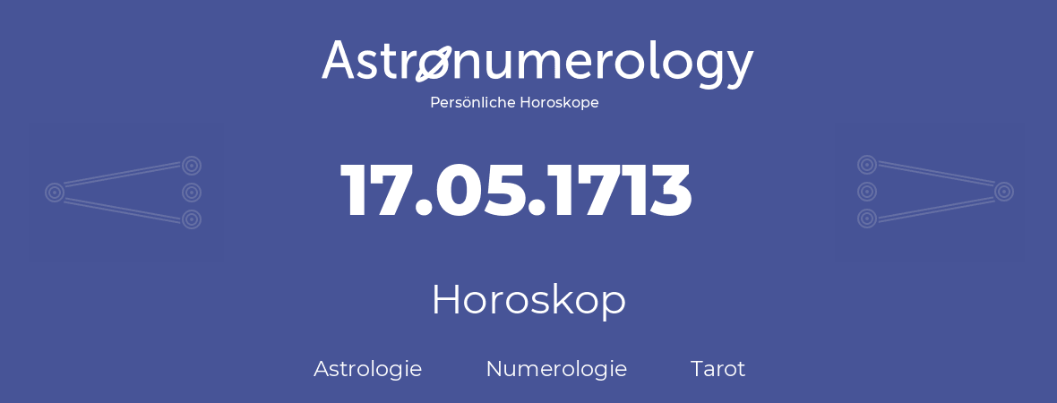 Horoskop für Geburtstag (geborener Tag): 17.05.1713 (der 17. Mai 1713)