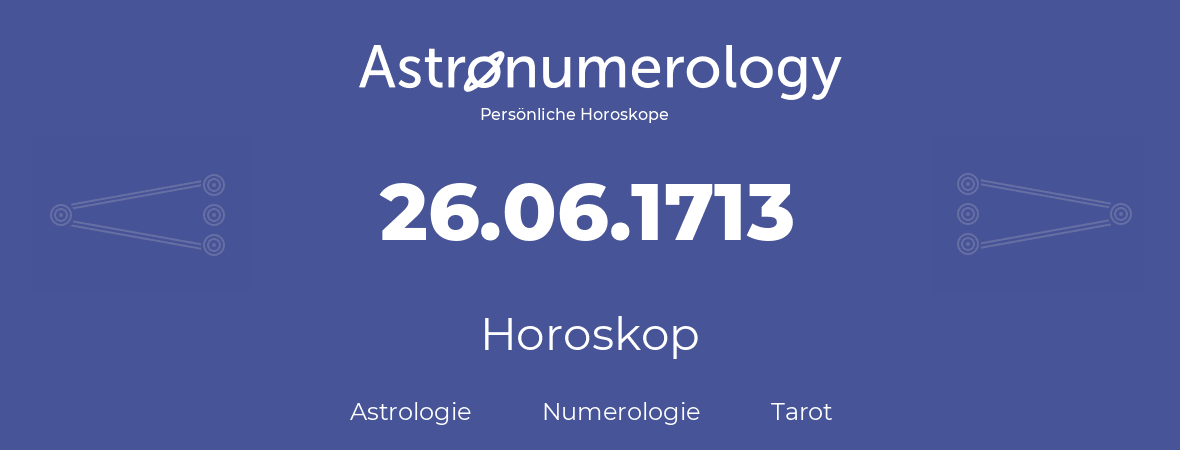 Horoskop für Geburtstag (geborener Tag): 26.06.1713 (der 26. Juni 1713)