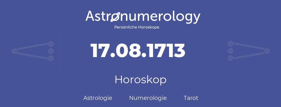 Horoskop für Geburtstag (geborener Tag): 17.08.1713 (der 17. August 1713)