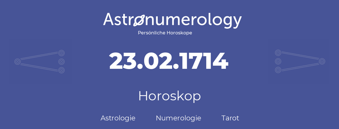 Horoskop für Geburtstag (geborener Tag): 23.02.1714 (der 23. Februar 1714)