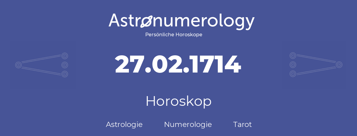 Horoskop für Geburtstag (geborener Tag): 27.02.1714 (der 27. Februar 1714)