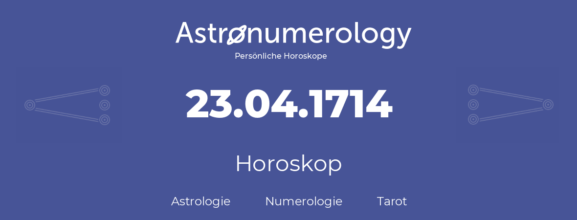 Horoskop für Geburtstag (geborener Tag): 23.04.1714 (der 23. April 1714)