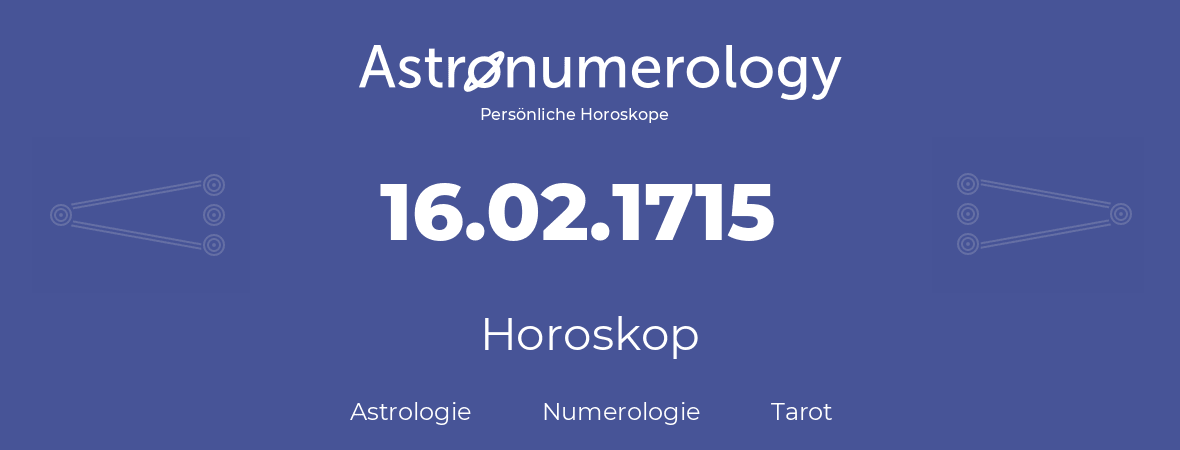 Horoskop für Geburtstag (geborener Tag): 16.02.1715 (der 16. Februar 1715)