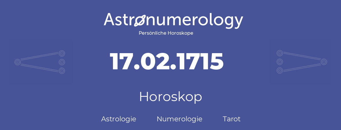 Horoskop für Geburtstag (geborener Tag): 17.02.1715 (der 17. Februar 1715)