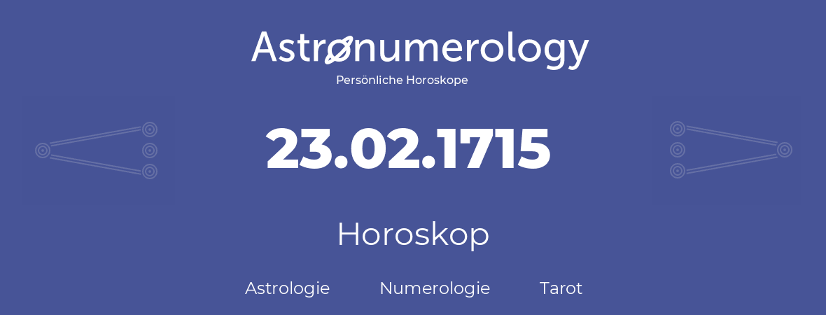 Horoskop für Geburtstag (geborener Tag): 23.02.1715 (der 23. Februar 1715)