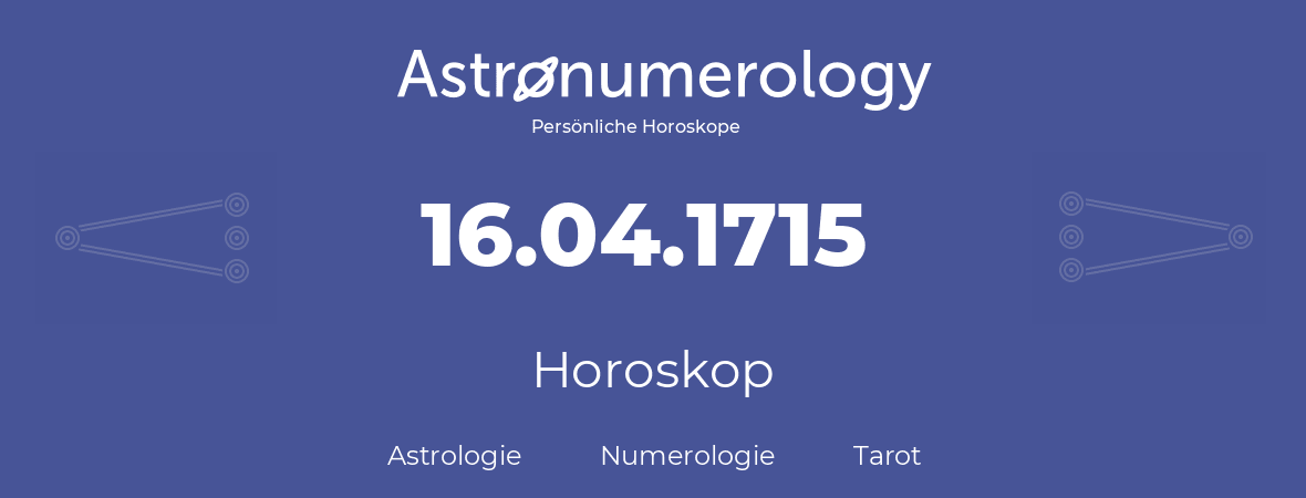 Horoskop für Geburtstag (geborener Tag): 16.04.1715 (der 16. April 1715)