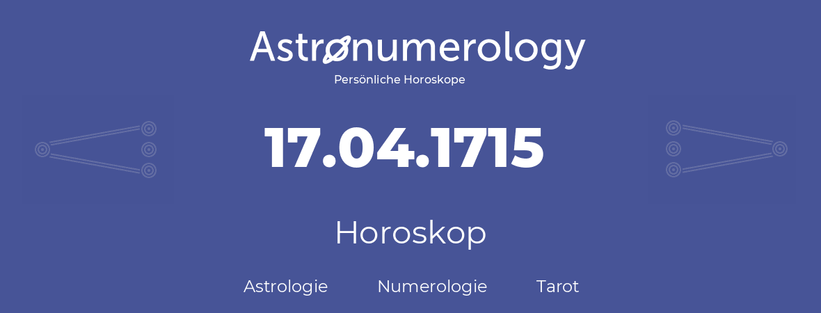 Horoskop für Geburtstag (geborener Tag): 17.04.1715 (der 17. April 1715)