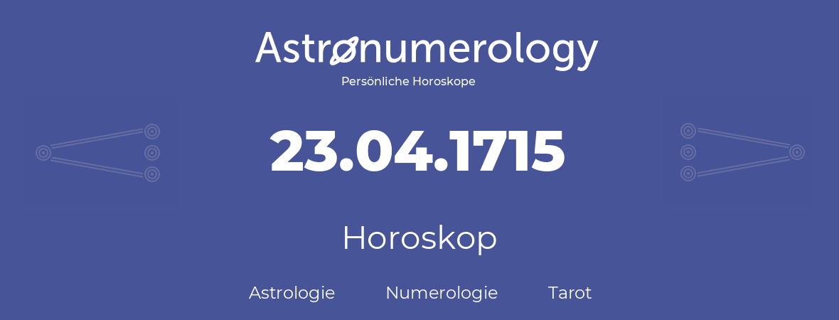 Horoskop für Geburtstag (geborener Tag): 23.04.1715 (der 23. April 1715)