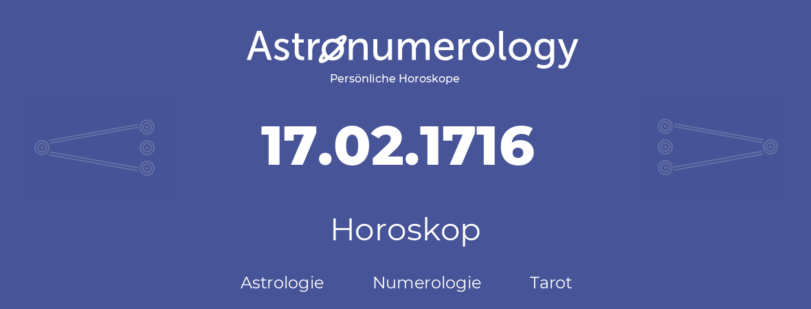 Horoskop für Geburtstag (geborener Tag): 17.02.1716 (der 17. Februar 1716)