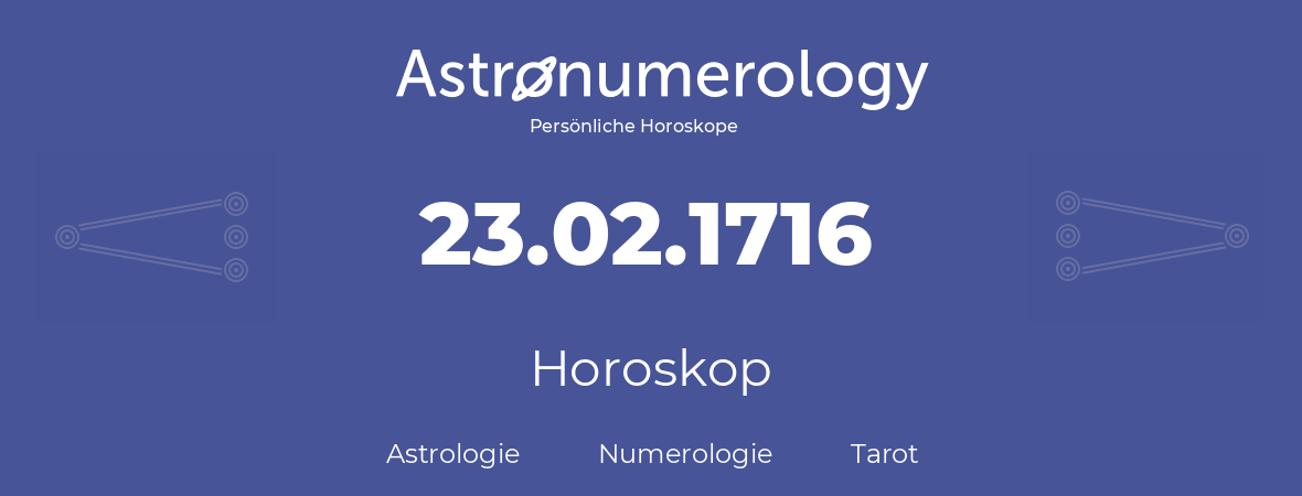Horoskop für Geburtstag (geborener Tag): 23.02.1716 (der 23. Februar 1716)