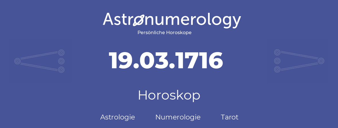 Horoskop für Geburtstag (geborener Tag): 19.03.1716 (der 19. Marz 1716)